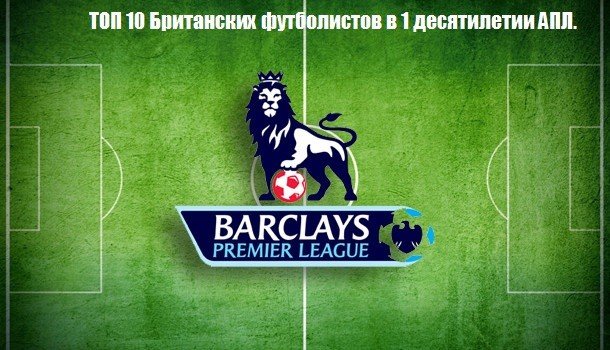 Топ 10 Британских игроков АПЛ в 1 десятилетии лиги.