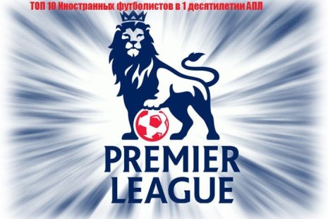 Топ 10 иностранных игроков АПЛ в 1 десятилетии лиги.